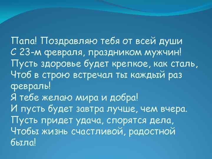 Папа! Поздравляю тебя от всей души С 23 -м февраля, праздником мужчин! Пусть здоровье
