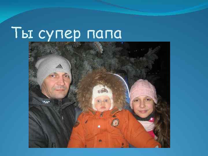 Ты супер папа 