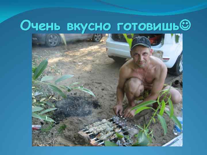 Очень вкусно готовишь 