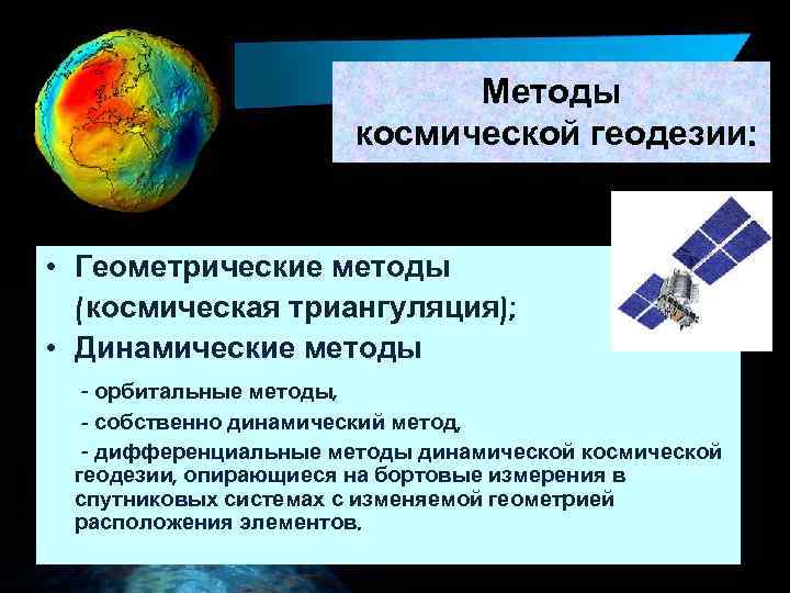 Методы космической геодезии: • Геометрические методы (космическая триангуляция); • Динамические методы - орбитальные методы,