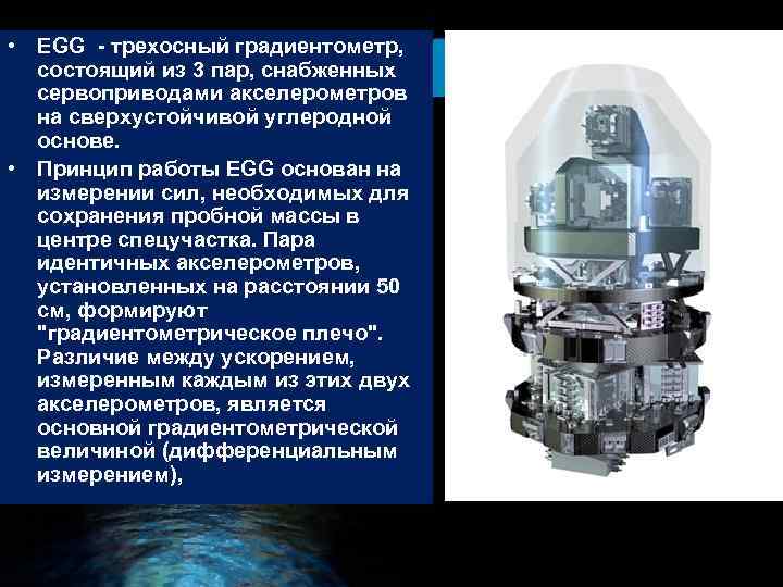  • EGG - трехосный градиентометр, состоящий из 3 пар, снабженных сервоприводами акселерометров на