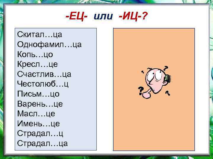 -ЕЦ- или -ИЦ-? Скитал…ца Однофамил…ца Копь…цо Кресл…це Счастлив…ца Честолюб…ц Письм…цо Варень…це Масл…це Имень…це Страдал…ца