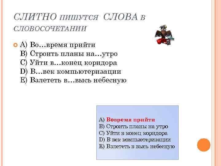 СЛИТНО ПИШУТСЯ СЛОВА В СЛОВОСОЧЕТАНИИ A) Во…время прийти B) Строить планы на…утро C) Уйти