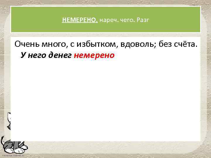 НЕМЕРЕНО, нареч. чего. Разг Очень много, с избытком, вдоволь; без счёта. У него денег