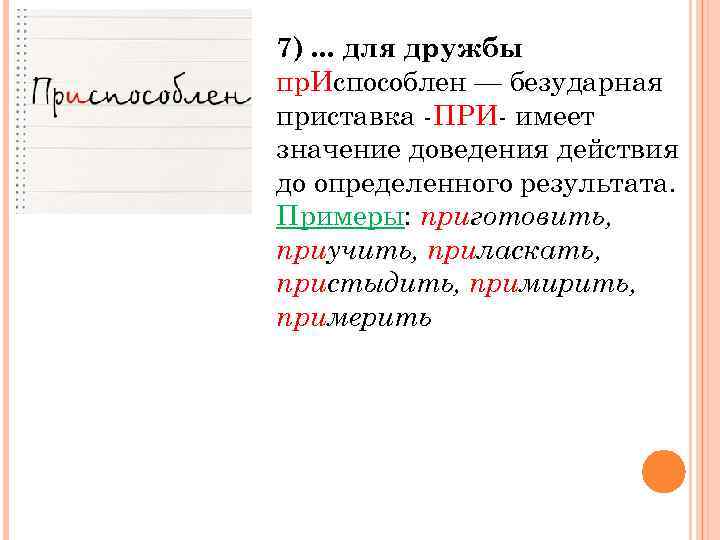 7). . . для дружбы пр. Испособлен — безударная приставка -ПРИ- имеет значение доведения