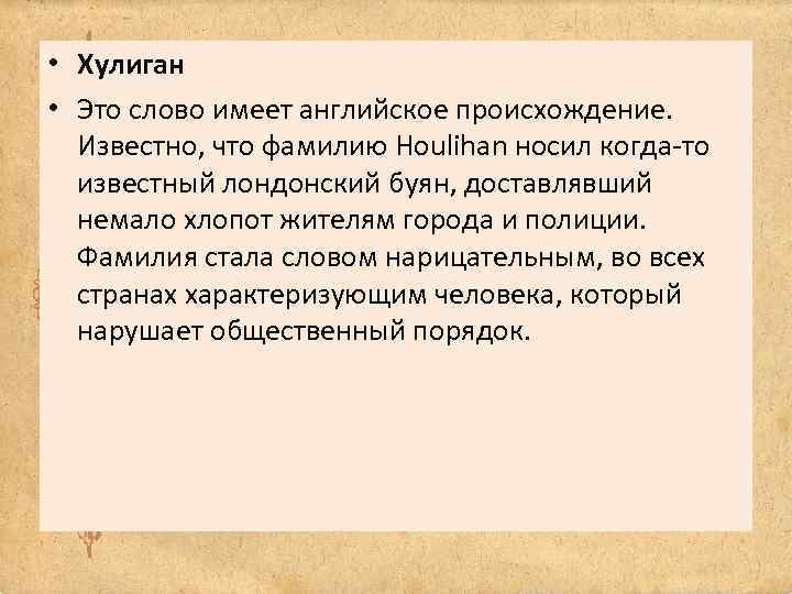  • Хулиган • Это слово имеет английское происхождение. Известно, что фамилию Houlihan носил