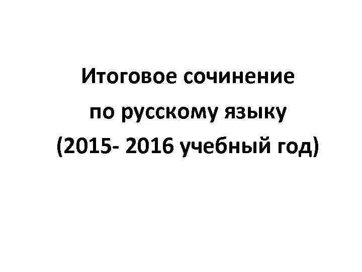 Итоговое сочинение по русскому языку (2015 - 2016 учебный год) 