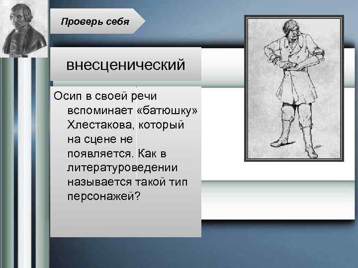 Проверь себя внесценический Осип в своей речи вспоминает «батюшку» Хлестакова, который на сцене не
