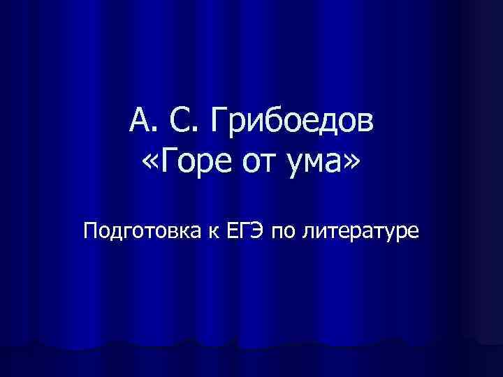А. С. Грибоедов «Горе от ума» Подготовка к ЕГЭ по литературе 