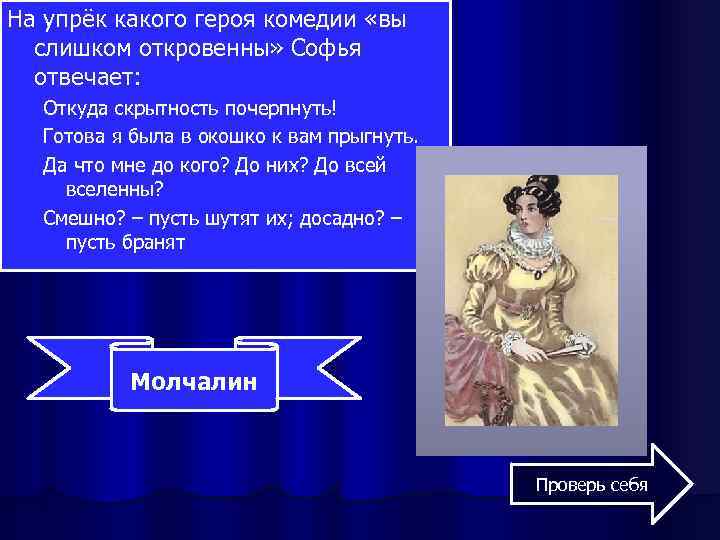 На упрёк какого героя комедии «вы слишком откровенны» Софья отвечает: Откуда скрытность почерпнуть! Готова