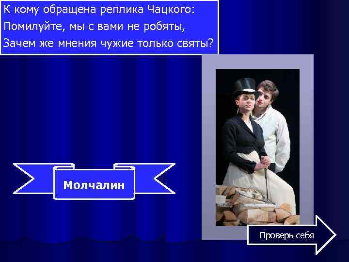 К кому обращена реплика Чацкого: Помилуйте, мы с вами не робяты, Зачем же мнения