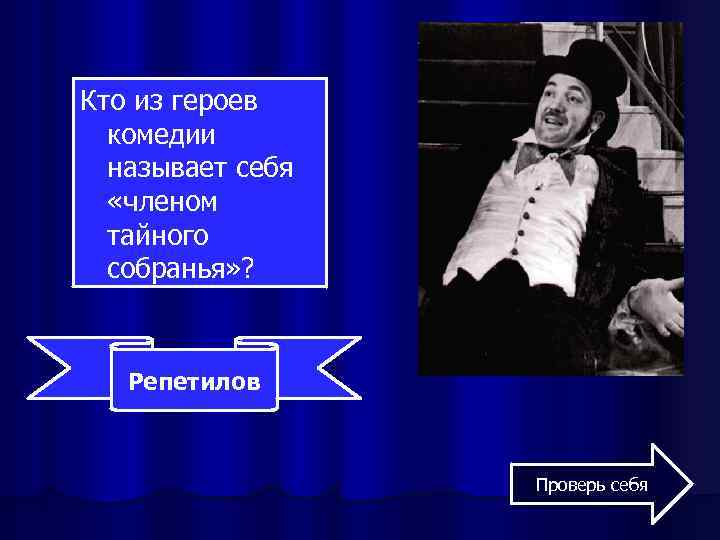 Кто из героев комедии называет себя «членом тайного собранья» ? Репетилов Проверь себя 