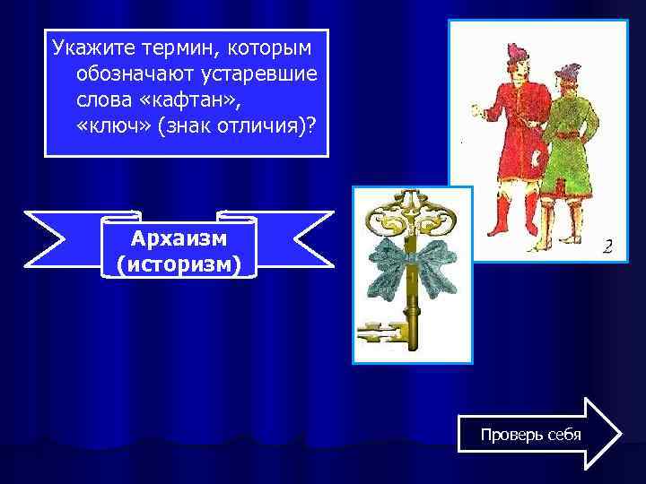 Укажите термин, которым обозначают устаревшие слова «кафтан» , «ключ» (знак отличия)? Архаизм (историзм) Проверь