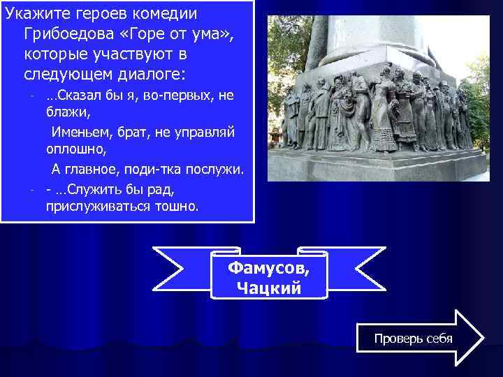 Укажите героев комедии Грибоедова «Горе от ума» , которые участвуют в следующем диалоге: …Сказал