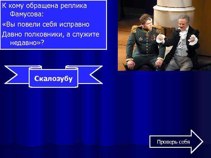 К кому обращена реплика Фамусова: «Вы повели себя исправно Давно полковники, а служите недавно»