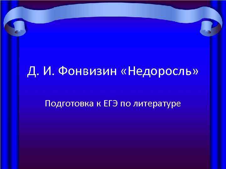 Д. И. Фонвизин «Недоросль» Подготовка к ЕГЭ по литературе 