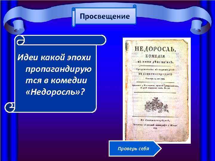 Просвещение Идеи какой эпохи пропагандирую тся в комедии «Недоросль» ? Проверь себя 