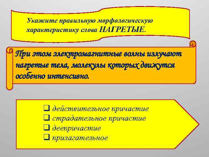 Укажите правильную морфологическую характеристику слова НАГРЕТЫЕ. При этом электромагнитные волны излучают нагретые тела, молекулы