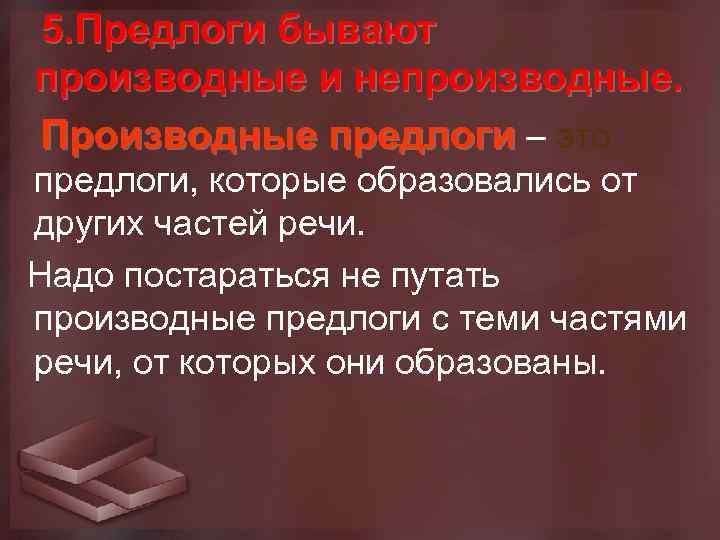  5. Предлоги бывают производные и непроизводные. Производные предлоги – это предлоги, которые образовались