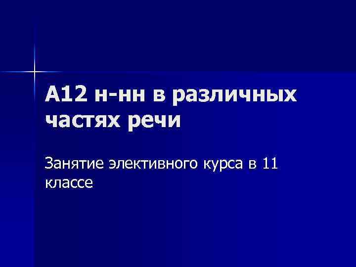 А 12 н-нн в различных частях речи Занятие элективного курса в 11 классе 