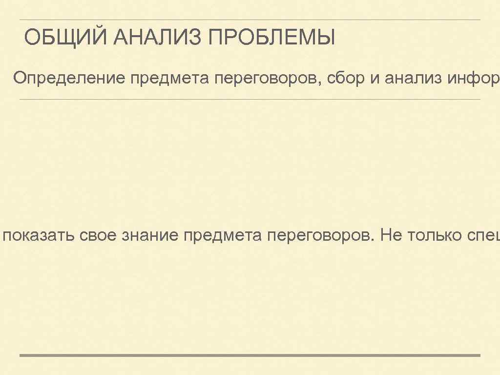 ОБЩИЙ АНАЛИЗ ПРОБЛЕМЫ Определение предмета переговоров, сбор и анализ инфор показать свое знание предмета