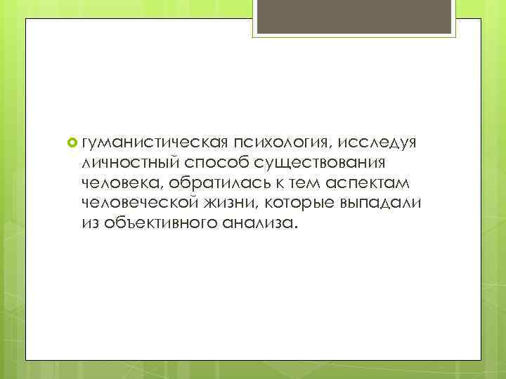  гуманистическая психология, исследуя личностный способ существования человека, обратилась к тем аспектам человеческой жизни,