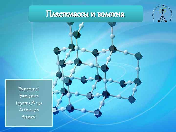 Пластмассы и волокна Выполнил: Учащийся Группы № 130 Любимцев Андрей 