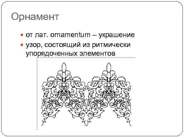 Орнамент от лат. ornamentum – украшение узор, состоящий из ритмически упорядоченных элементов 