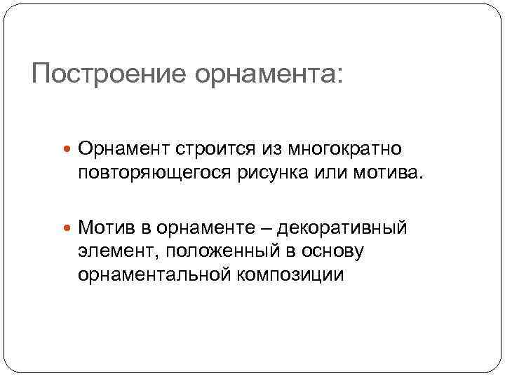 Построение орнамента: Орнамент строится из многократно повторяющегося рисунка или мотива. Мотив в орнаменте –