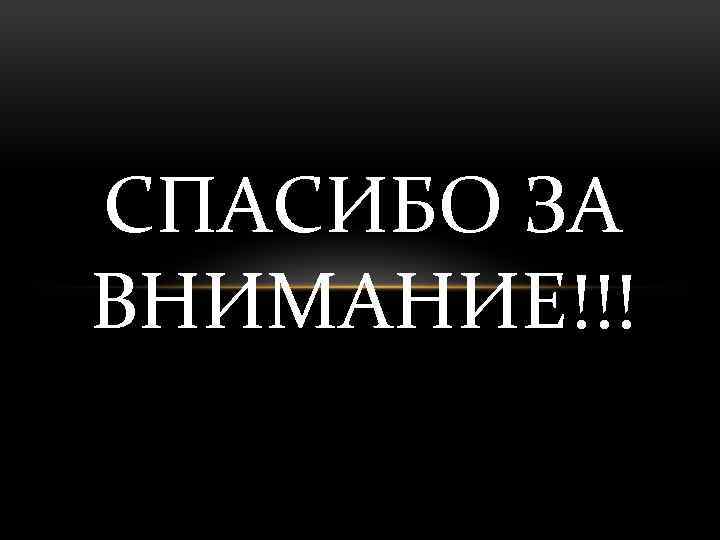 СПАСИБО ЗА ВНИМАНИЕ!!! 