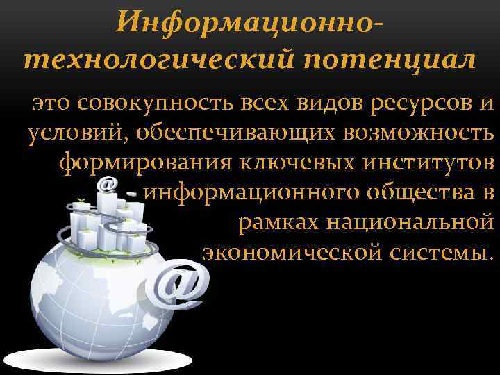 Информационнотехнологический потенциал это совокупность всех видов ресурсов и условий, обеспечивающих возможность формирования ключевых институтов