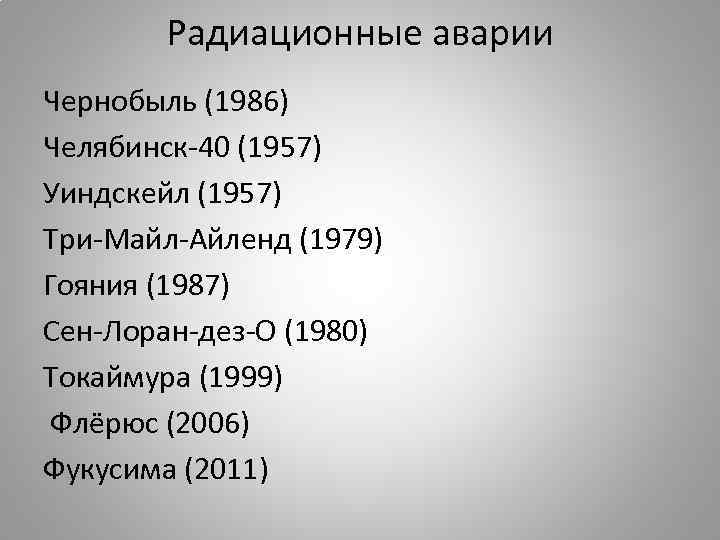 Радиационные аварии Чернобыль (1986) Челябинск-40 (1957) Уиндскейл (1957) Три-Майл-Айленд (1979) Гояния (1987) Сен-Лоран-дез-О (1980)