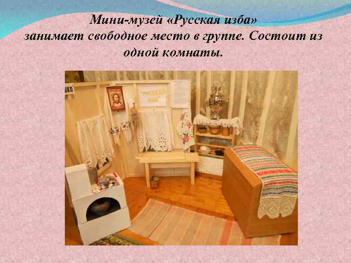 Мини-музей «Русская изба» занимает свободное место в группе. Состоит из одной комнаты. 