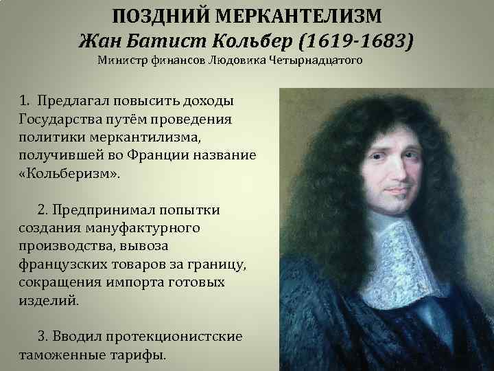 ПОЗДНИЙ МЕРКАНТЕЛИЗМ Жан Батист Кольбер (1619 -1683) Министр финансов Людовика Четырнадцатого 1. Предлагал повысить