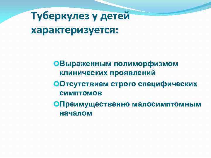 Туберкулез у детей характеризуется: Выраженным полиморфизмом клинических проявлений Отсутствием строго специфических симптомов Преимущественно малосимптомным