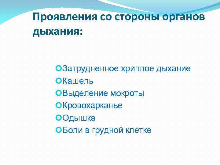 Проявления со стороны органов дыхания: Затрудненное хриплое дыхание Кашель Выделение мокроты Кровохарканье Одышка Боли