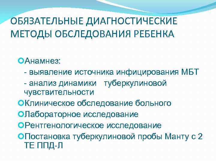 ОБЯЗАТЕЛЬНЫЕ ДИАГНОСТИЧЕСКИЕ МЕТОДЫ ОБСЛЕДОВАНИЯ РЕБЕНКА Анамнез: - выявление источника инфицирования МБТ - анализ динамики