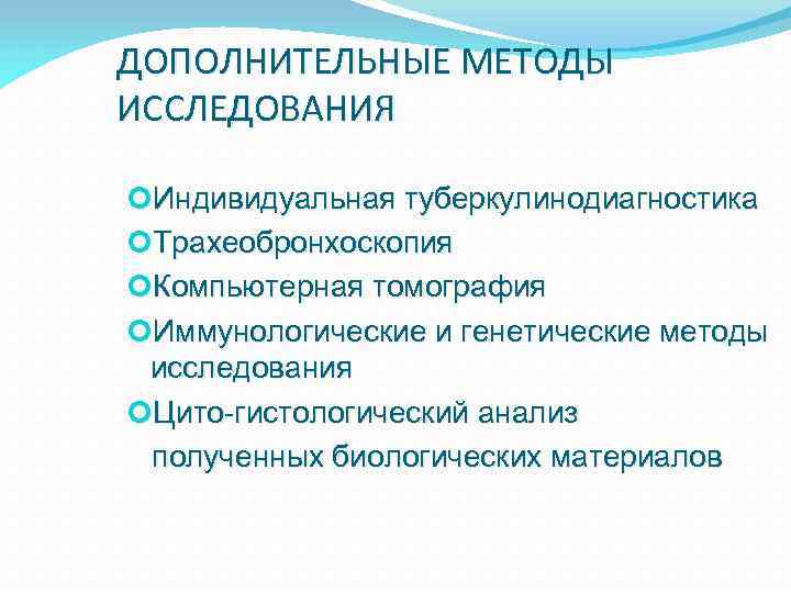 ДОПОЛНИТЕЛЬНЫЕ МЕТОДЫ ИССЛЕДОВАНИЯ Индивидуальная туберкулинодиагностика Трахеобронхоскопия Компьютерная томография Иммунологические и генетические методы исследования Цито-гистологический