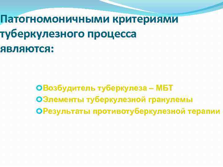 Патогномоничными критериями туберкулезного процесса являются: Возбудитель туберкулеза – МБТ Элементы туберкулезной гранулемы Результаты противотуберкулезной