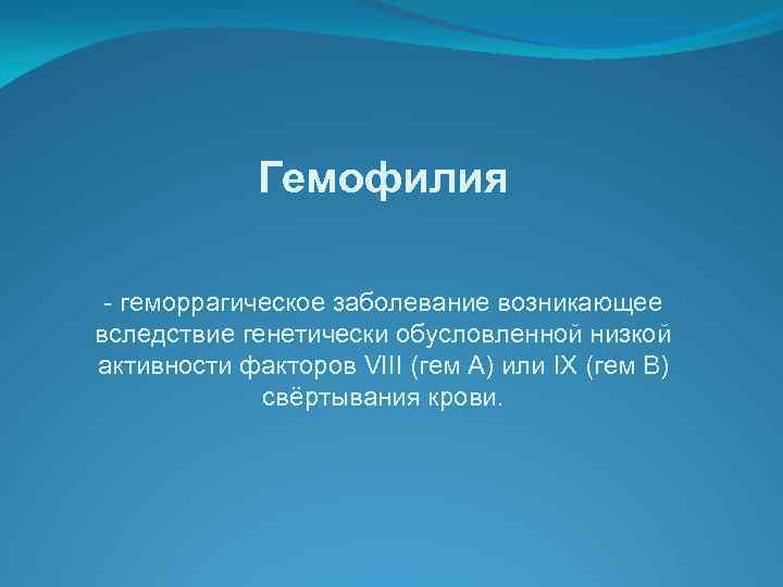 Гемофилия - геморрагическое заболевание возникающее вследствие генетически обусловленной низкой активности факторов VIII (гем А)