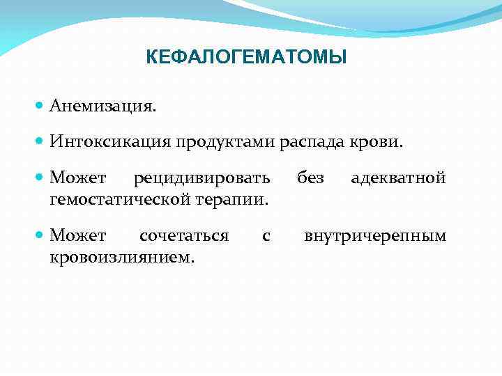 КЕФАЛОГЕМАТОМЫ Анемизация. Интоксикация продуктами распада крови. Может рецидивировать гемостатической терапии. Может сочетаться кровоизлиянием. с