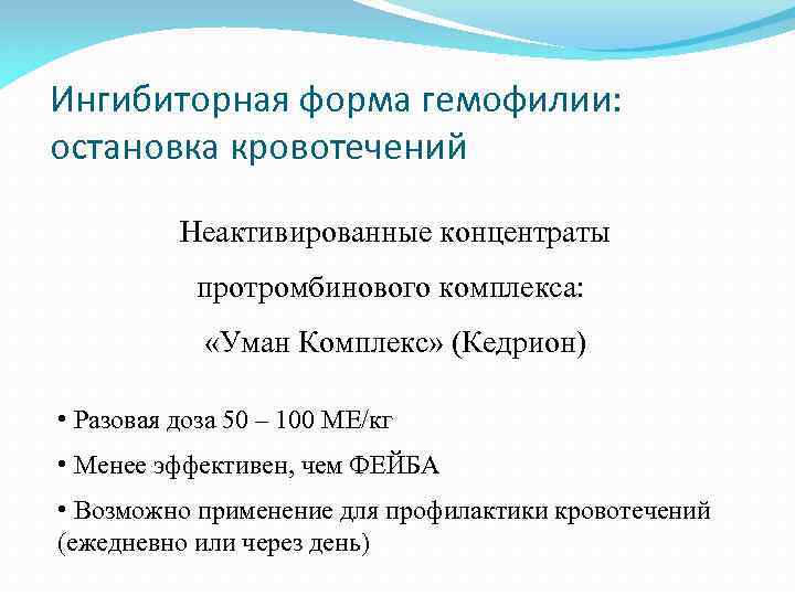 Ингибиторная форма гемофилии: остановка кровотечений Неактивированные концентраты протромбинового комплекса: «Уман Комплекс» (Кедрион) • Разовая