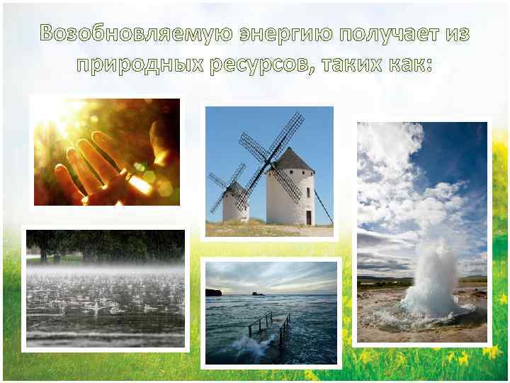 Возобновляемую энергию получает из природных ресурсов, таких как: 