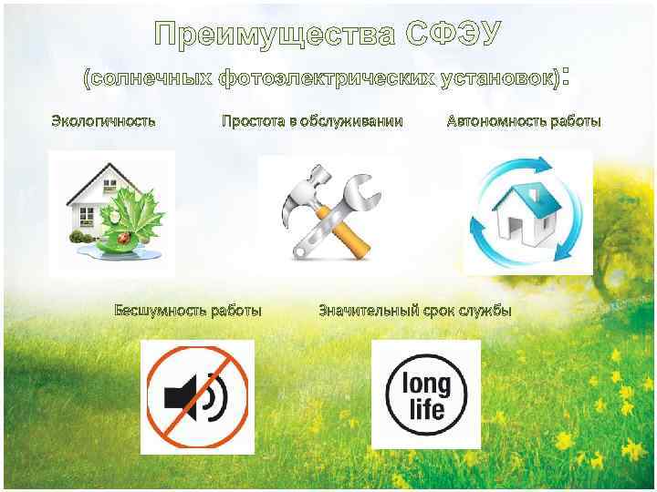 Преимущества СФЭУ (солнечных фотоэлектрических установок): Экологичность Простота в обслуживании Бесшумность работы Автономность работы Значительный