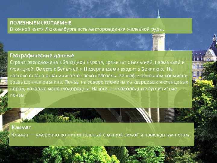 ПОЛЕЗНЫЕ ИСКОПАЕМЫЕ В южной части Люксембурга есть месторождения железной руды. Географические данные Страна расположена