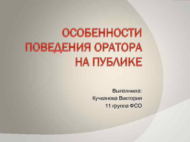 ОСОБЕННОСТИ ПОВЕДЕНИЯ ОРАТОРА НА ПУБЛИКЕ Выполнила: Кучканова Виктория 11 группа ФСО 