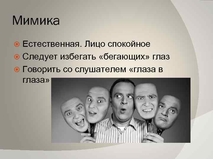Мимика Естественная. Лицо спокойное Следует избегать «бегающих» глаз Говорить со слушателем «глаза в глаза»