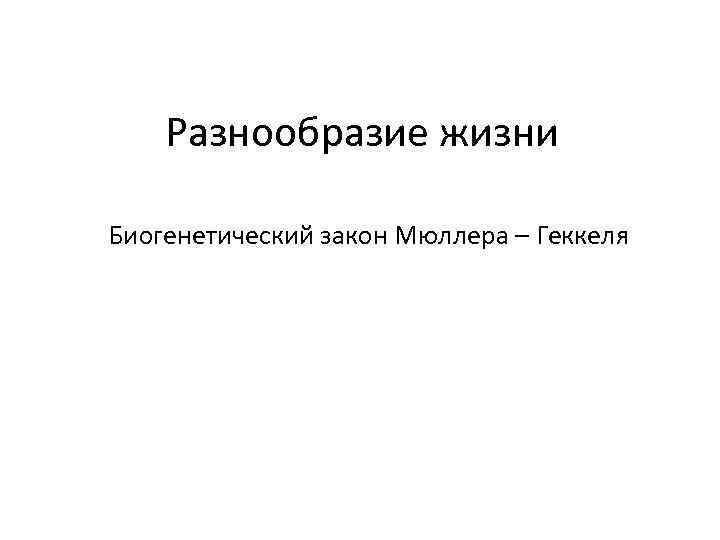 Разнообразие жизни Биогенетический закон Мюллера – Геккеля 