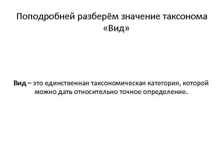 Поподробней разберём значение таксонома «Вид» Вид – это единственная таксономическая категория, которой можно дать