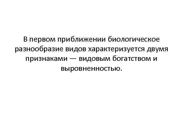 В первом приближении биологическое разнообразие видов характеризуется двумя признаками — видовым богатством и выровненностью.